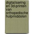 Digitalisering en 3D-printen van orthopedische hulpmiddelen