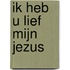 Ik heb U lief mijn Jezus