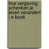 Hoe vergeving schenken je leven verandert | E-book door Onbekend