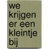 We krijgen er een kleintje bij