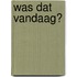 Was dat vandaag?