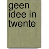 Geen Idee in Twente by Ton Ouwehand