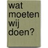 Wat moeten wij doen?