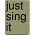 Just Sing It