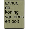 Arthur, de koning van eens en ooit door T.H. White