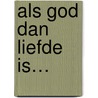 Als God dan liefde is… door M.J. Paul