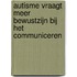 Autisme vraagt meer bewustzijn bij het communiceren