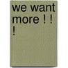 WE WANT MORE ! ! ! by Peter Von Vaupel Klein