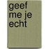 Geef me je echt