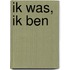 Ik was, ik ben