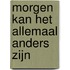 Morgen kan het allemaal anders zijn