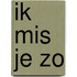 Ik mis je zo
