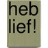 Heb lief!