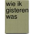 Wie ik gisteren was