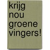 Krijg nou groene vingers! by Fiona Huisman