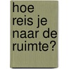 Hoe reis je naar de ruimte? door Onbekend