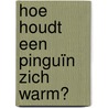 Hoe houdt een pinguïn zich warm? door Nancy Furstinger