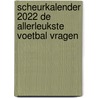 Scheurkalender 2022 De allerleukste voetbal vragen door Onbekend
