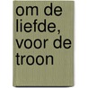Om de liefde, voor de troon by Daniela Hooghiemstra