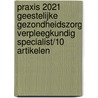 Praxis 2021 Geestelijke Gezondheidszorg Verpleegkundig Specialist/10 artikelen by Unknown