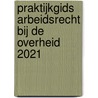 Praktijkgids Arbeidsrecht bij de overheid 2021 by K.F.A.M. Weijling
