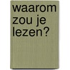 Waarom zou je lezen? by Tonny Meelis-Voorma