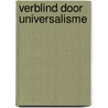 VERBLIND DOOR UNIVERSALISME by Yves Decock