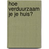 Hoe verduurzaam je je huis? door Melissa Oosterbroek