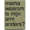 Mama waarom is mijn arm anders? door Onbekend
