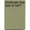 Klokboek-Hoe laat is het? door Onbekend