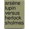 Arsène Lupin versus Herlock Sholmes door Maurice Leblanc