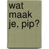 wat maak je, pip?