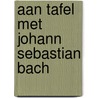 Aan tafel met Johann Sebastian Bach door Karen Groeneveld