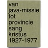 Van Java-missie tot Provincie Sang Kristus 1927-1977 by Roger Janssen