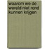 Waarom we de wereld niet rond kunnen krijgen
