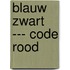 BLAUW ZWART --- CODE ROOD