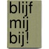 Blijf mij bij!
