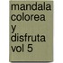 Mandala colorea y disfruta vol 5