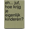 Eh... juf, hoe krijg je eigenlijk kinderen? door Naomi Smits
