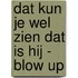 Dat kun je wel zien dat is hij - Blow up