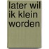 Later wil ik klein worden