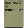 Hoe word ik astronaut? door Govert Schilling
