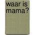 Waar is mama?