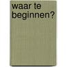 Waar Te Beginnen? by Martin Kooistra