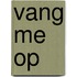 Vang me op
