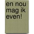 En nou mag ik even!