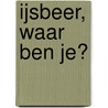IJsbeer, waar ben je? door Ingela P. Arrhenius