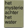 HET MYSTERIE ACHTER HET WATER by Anneke Boets
