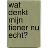 Wat denkt mijn tiener nu echt? door Tanith Carey