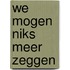 We mogen niks meer zeggen